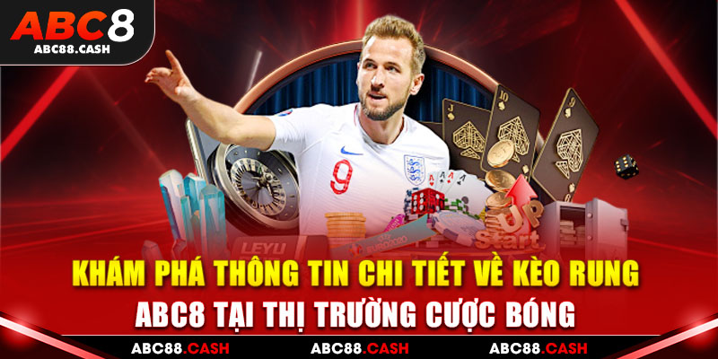 Khám phá thông tin chi tiết về kèo rung ABC8 tại thị trường cược bóng