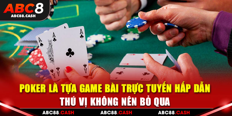 Luật chơi Poker là tựa game bài trực tuyến hấp dẫn, thú vị không nên bỏ qua 