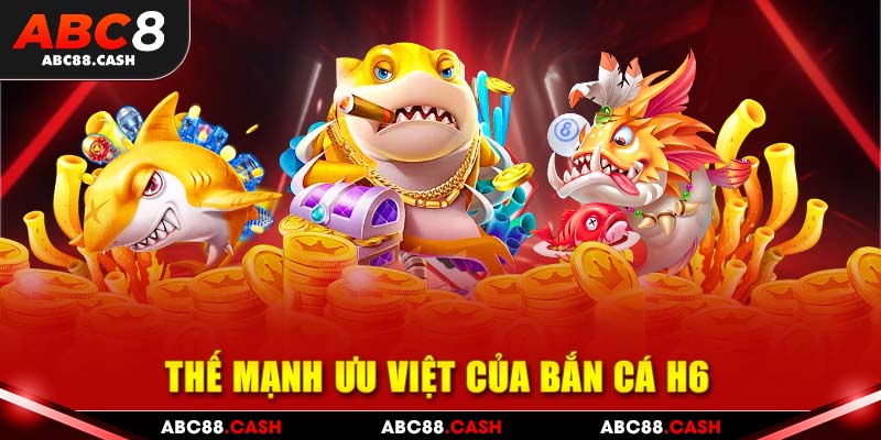 Thế mạnh ưu việt của bắn cá h6